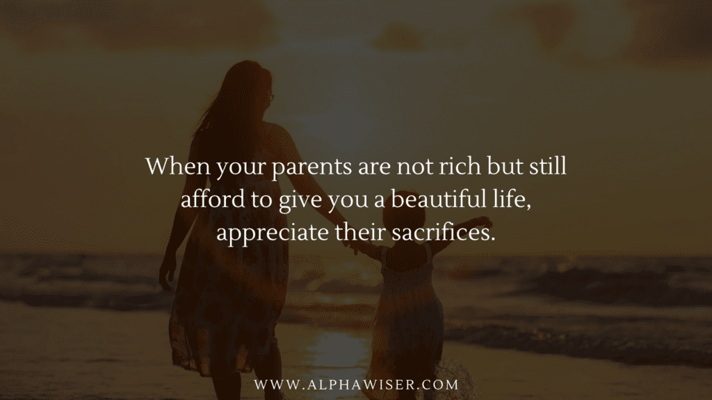 When your parents are not rich but still afford to give you a beautiful life, appreciate their sacrifices.