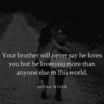 Your brother will never say he loves you but he loves you more than anyone else in this world (1)