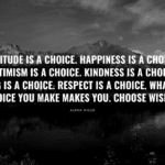 Attitude is a choice. Happiness is a choice. Optimism is a choice. Kindness is a choice. Giving is a choice. Respect is a choice. Whatever choice you make makes you. Choose wisely. (1)