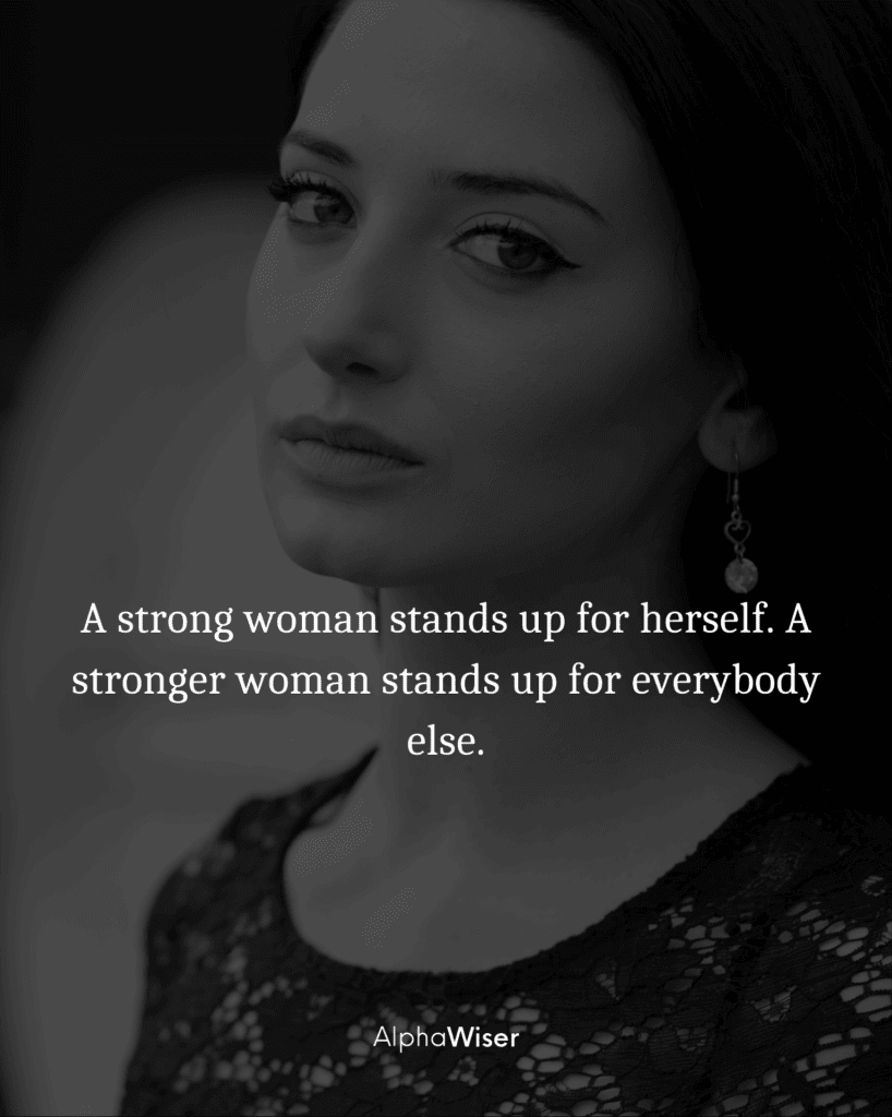 A strong woman stands up for herself. A stronger woman stands up for everybody else.