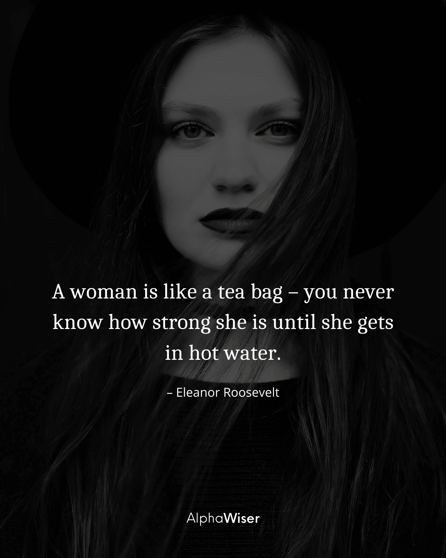A woman is like a teabag – you never know how strong she is until she gets in hot water.