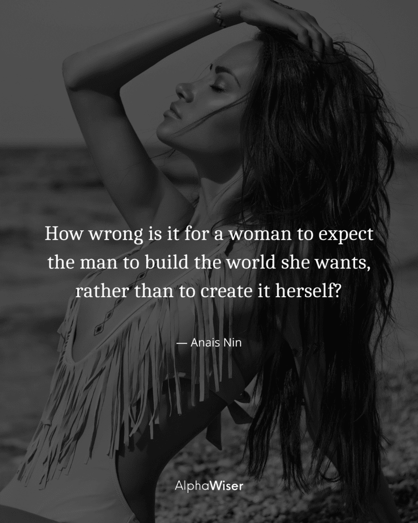 How wrong is it for a woman to expect the man to build the world she wants, rather than to create it herself.