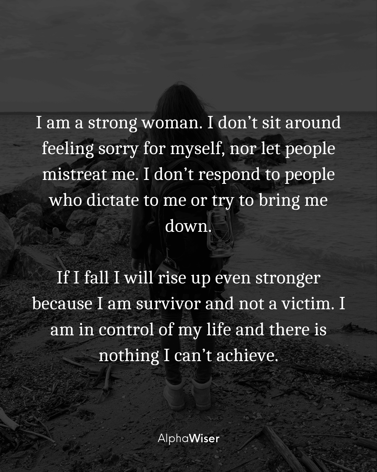I am a strong woman. I don’t sit around feeling sorry for myself, nor let people mistreat me.
