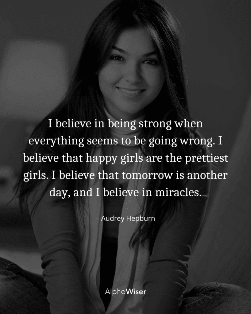 I believe in being strong when everything seems to be going wrong. I believe that happy girls are the prettiest girls. (1)