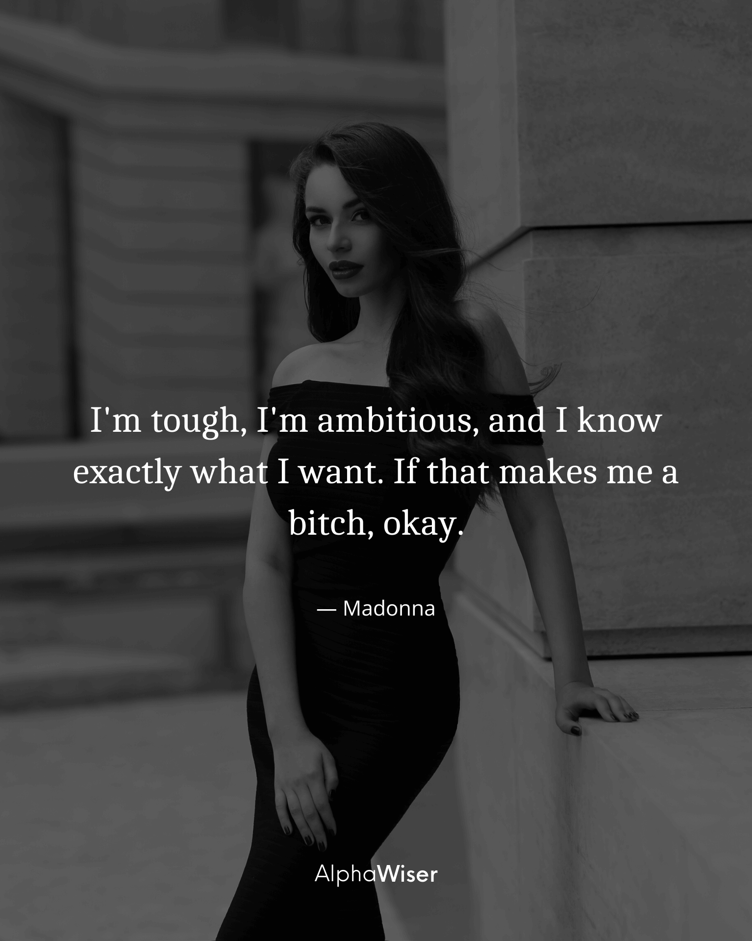 I’m tough, I’m ambitious, and I know exactly what I want. If that makes me a bitch, okay.