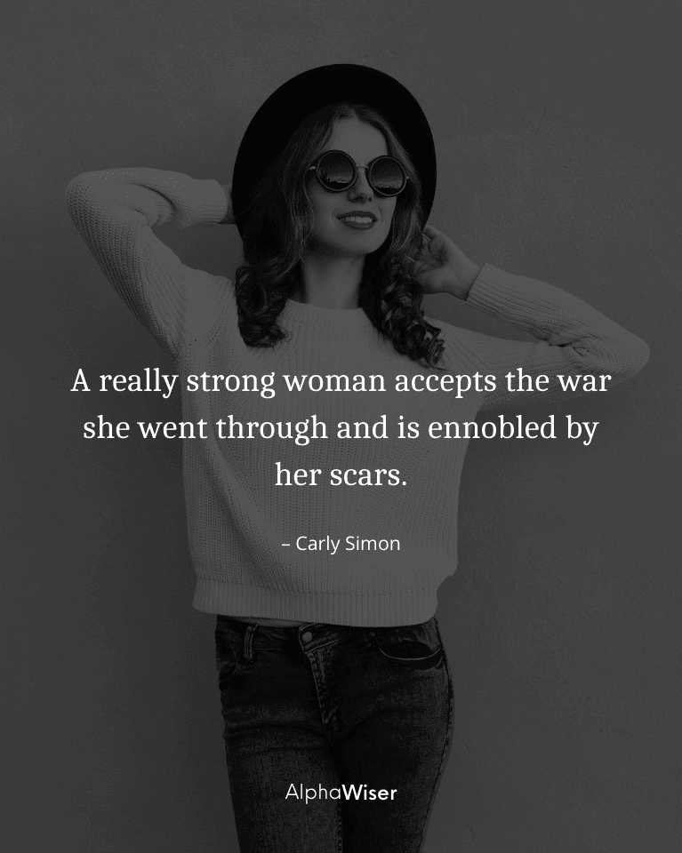 A really strong woman accepts the war she went through and is ennobled by her scars.
