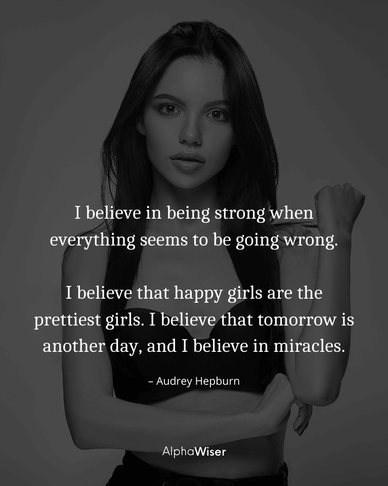 I believe in being strong when everything seems to be going wrong. I believe that happy girls are the prettiest girls.