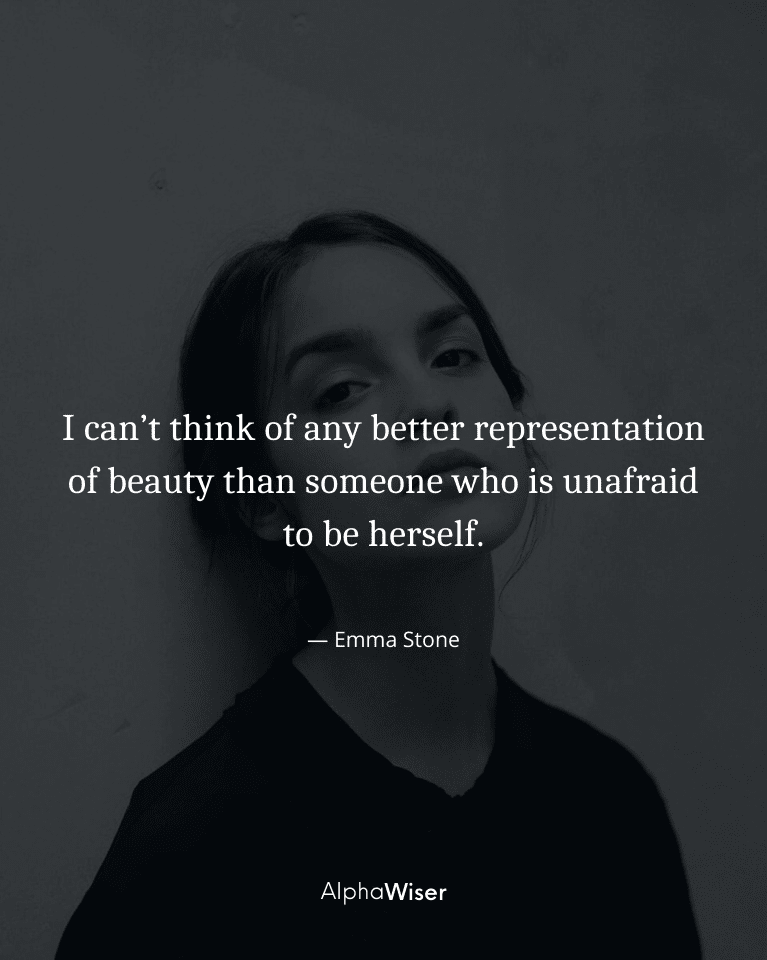 I can’t think of any better representation of beauty than someone who is unafraid to be herself.