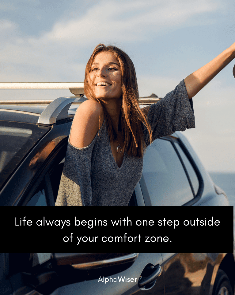 Life always begins with one step outside of your comfort zone.