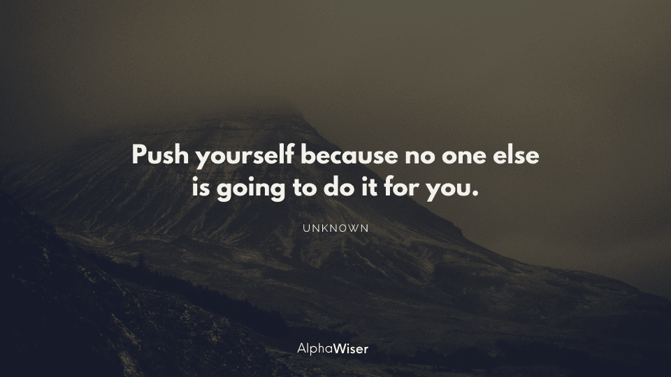 Push yourself because no one else is going to do it for you