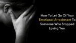 How To Let Go Of Your Emotional Attachment To Someone Who Stopped Loving You