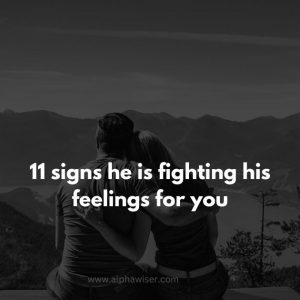 11 signs he is fighting his feelings for you
