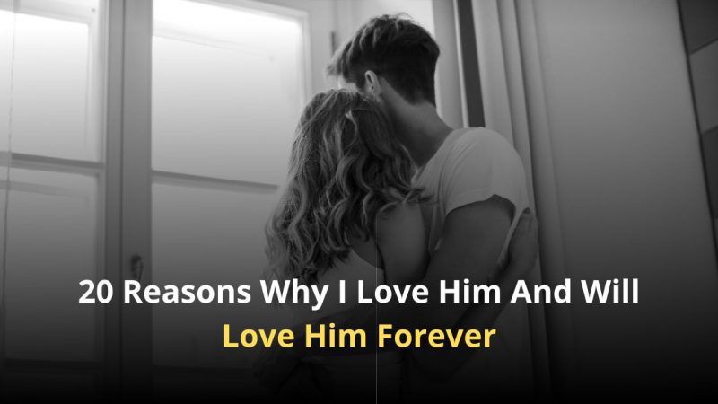20 Reasons Why I Love Him And Will Love Him Forever