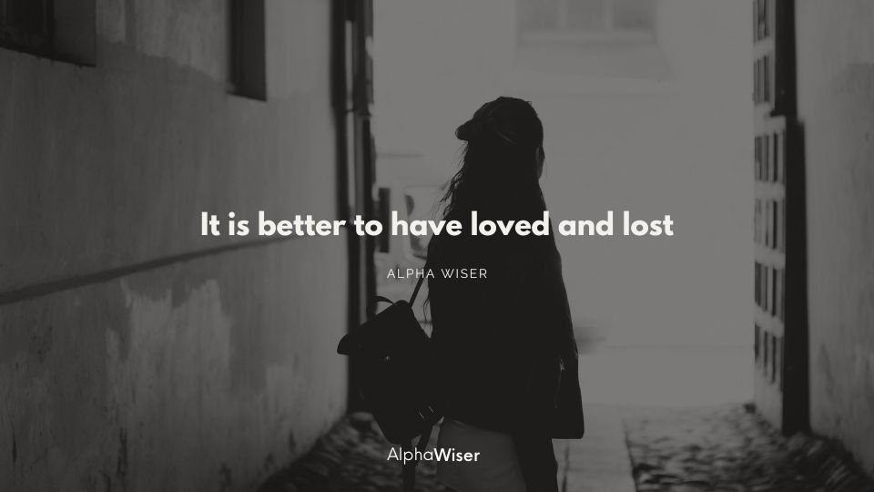 It is better to have loved and lost