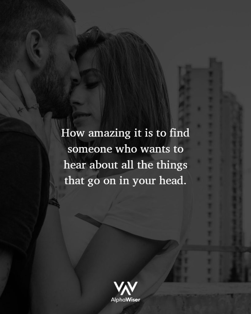 How amazing is it to find someone who wants to hear about all the things that go on in your head.