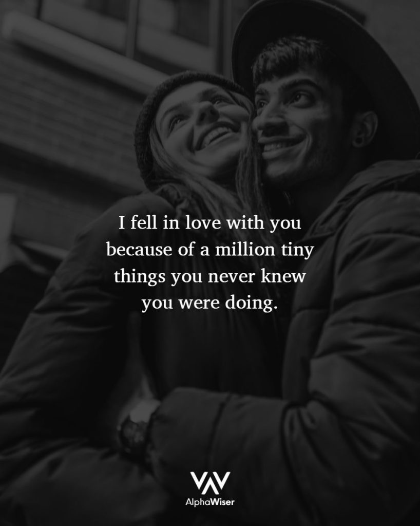 I fell in love with you because of a million tiny things you never knew you were doing.