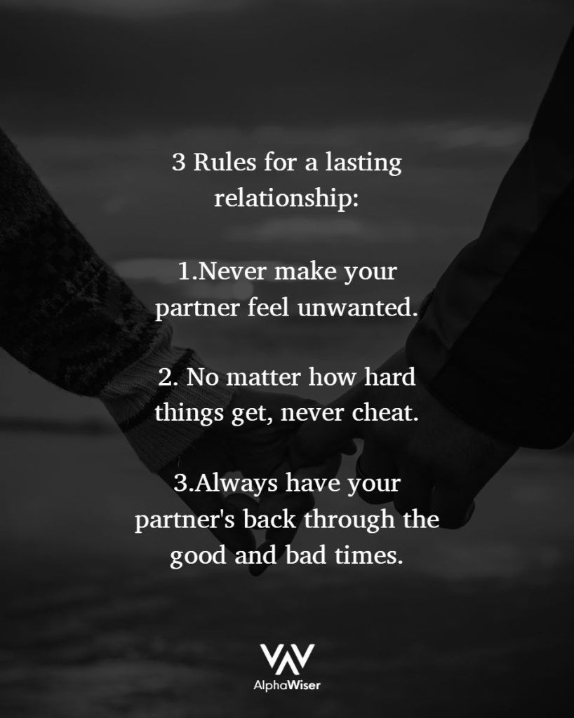 3 Rules for a lasting relationship:
1. Never make your partner feel unwanted.
2. No matter how hard things get, never cheat.
3. Always have your partner's back through the good and bad times.
