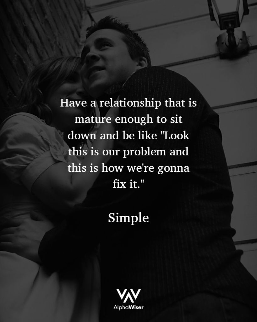 Have a relationship that is mature enough to sit down and be like "Look, this is our problem and this is how we're going to fix it."
Simple.
