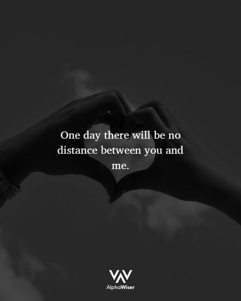 One day there will be no distance between you and me.