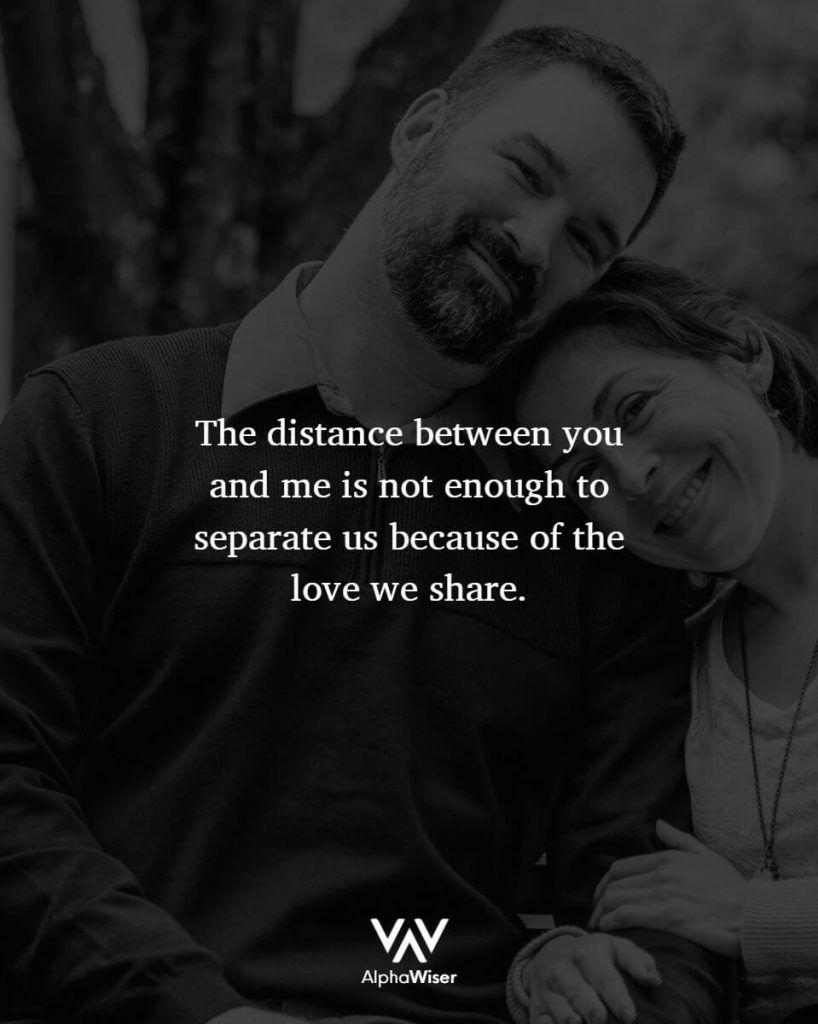 The distance between you and me is not enough to separate us because of the love we share.
