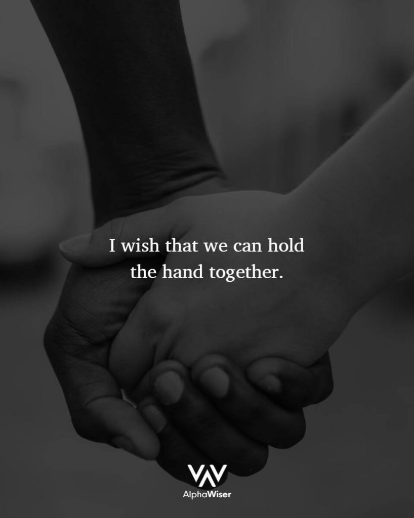 I wish that we can hold the hand together.
