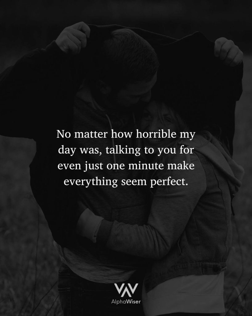 No matter how horrible my day was, talking to you for even just one minute make everything seem perfect.
