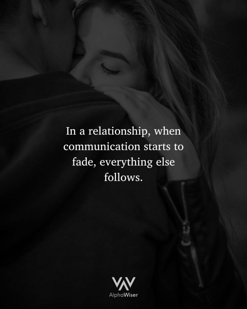 In a relationship, when communication starts to fade, everything else follows.