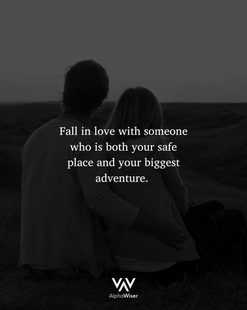 Fall in love with someone who is both your safe place and your biggest adventure. 