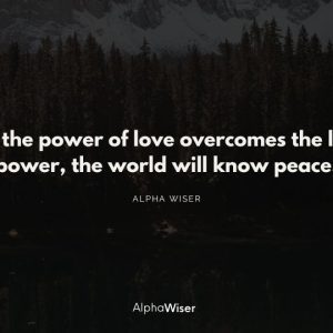 When the power of love overcomes the love of power, the world will know peace