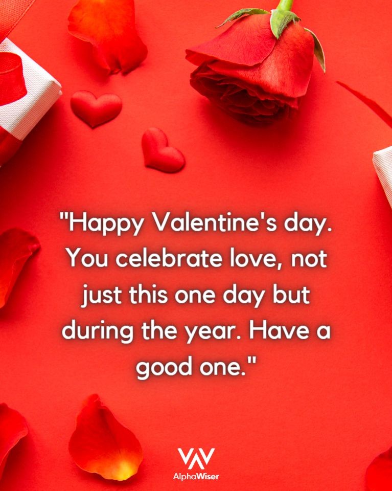 Happy Valentine’s day. You celebrate love, not just this one day but during the year. Have a good one.