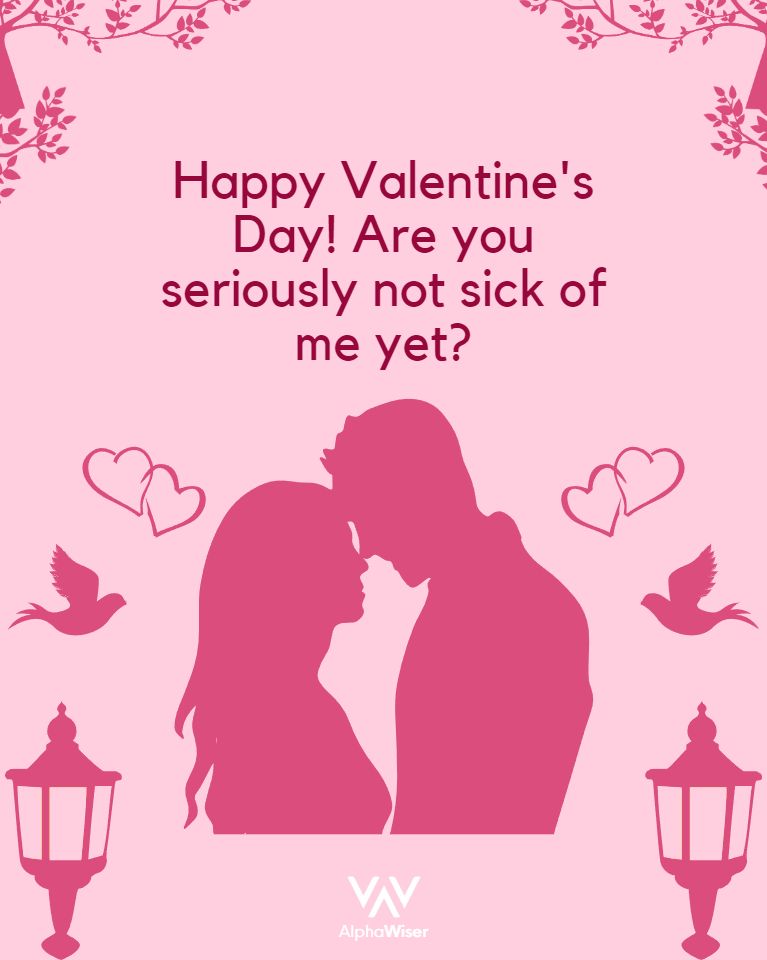 Happy Valentine’s Day! Are you seriously not sick of me yet?