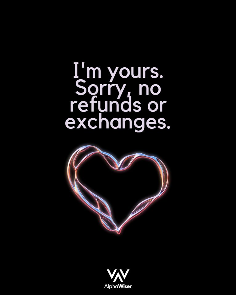 I’m yours. Sorry, no refunds or exchanges.