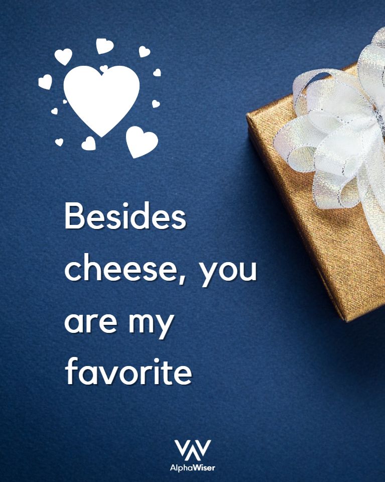 Besides cheese, you are my favorite.