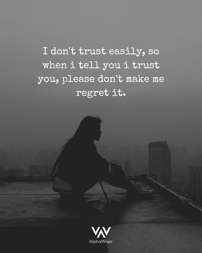 I don't trust easily, so when l tell you l trust you, please don t make me regret it.