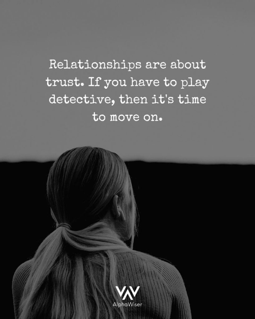 Relationships are about trust and if you have to play detective in your relationship, then it's time to move on.