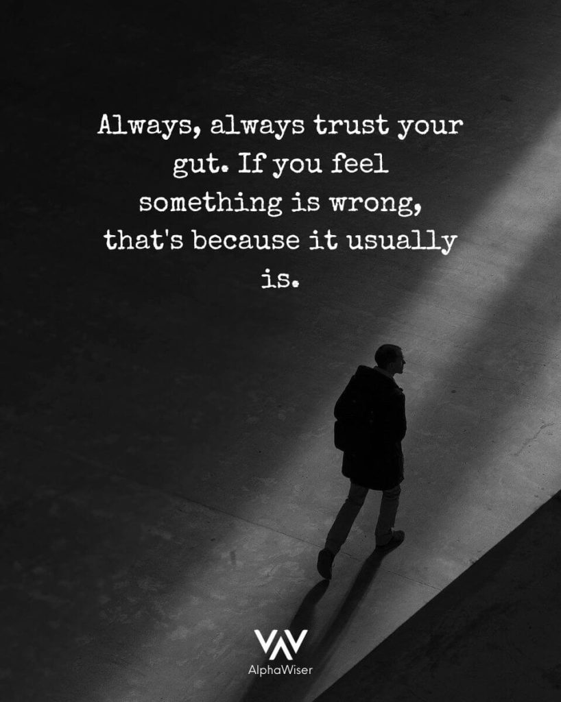 Always, always trust your gut. If you feel something is wrong, that's because it usually is.