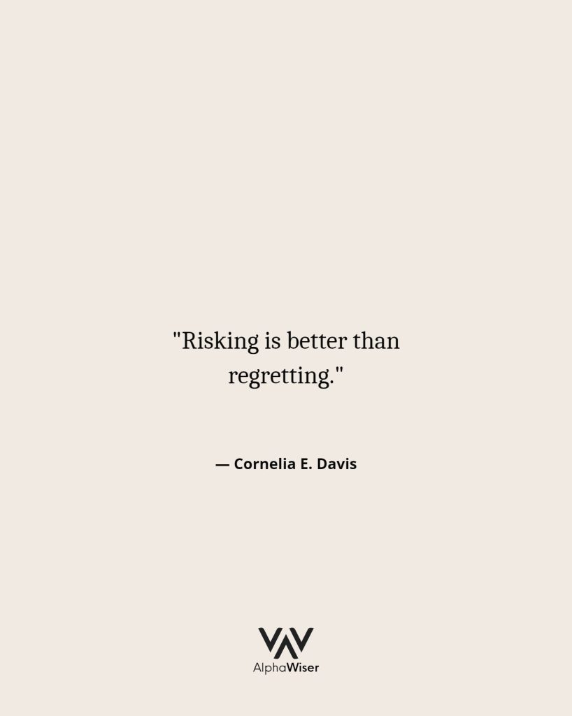Risking is better than regretting.