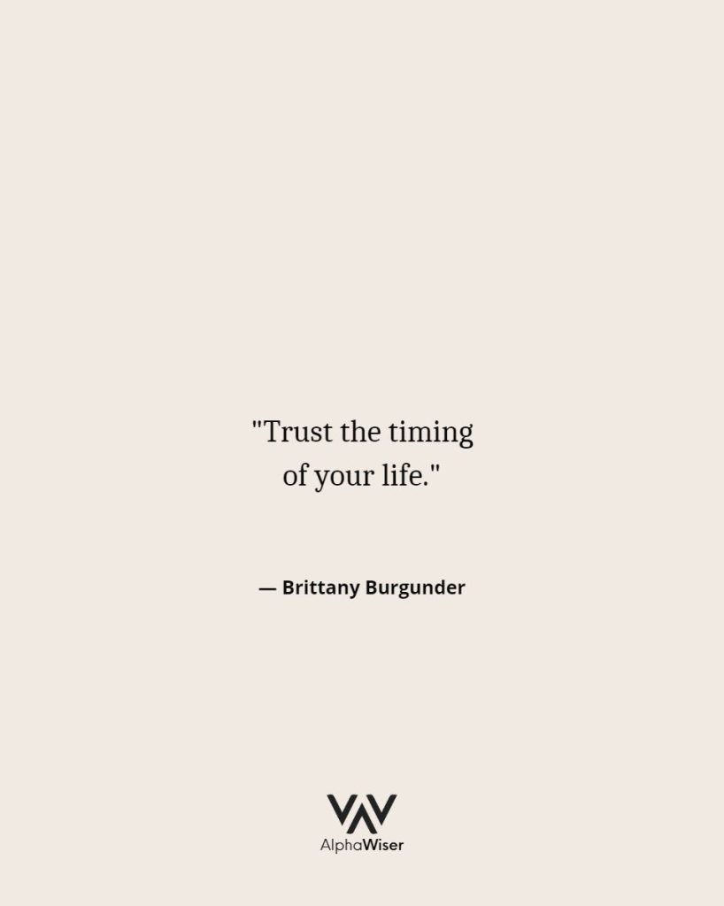 "Trust the timing of your life" ― Brittany Burgunder