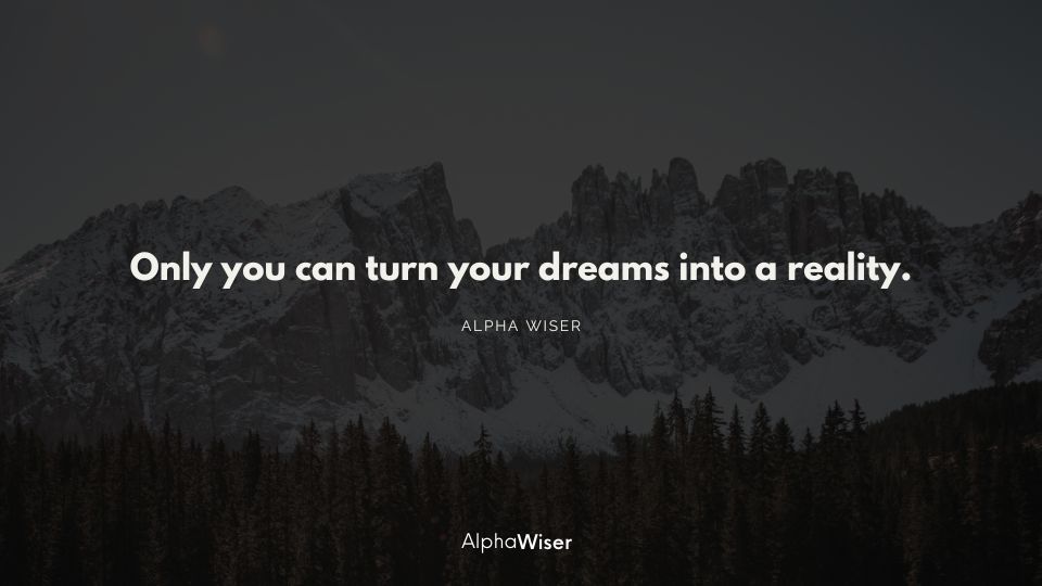 Only you can turn your dreams into a reality.