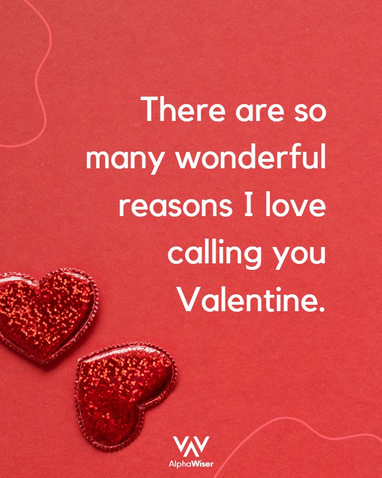 There are so many wonderful reasons I love calling you Valentine.