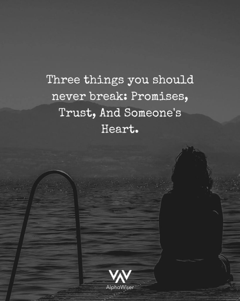 “Three things you should never break: Promises, trust, and someone's heart."