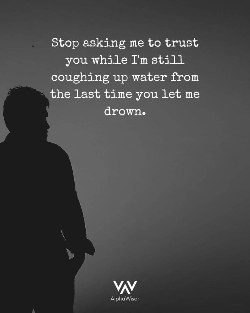 Stop asking me to trust you while I’m still coughing up water from the last time you let me drown.