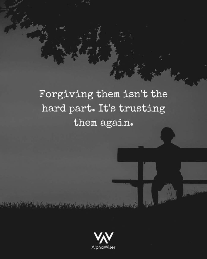 Forgiving them isn't the hard part, it's trying to trust them again.