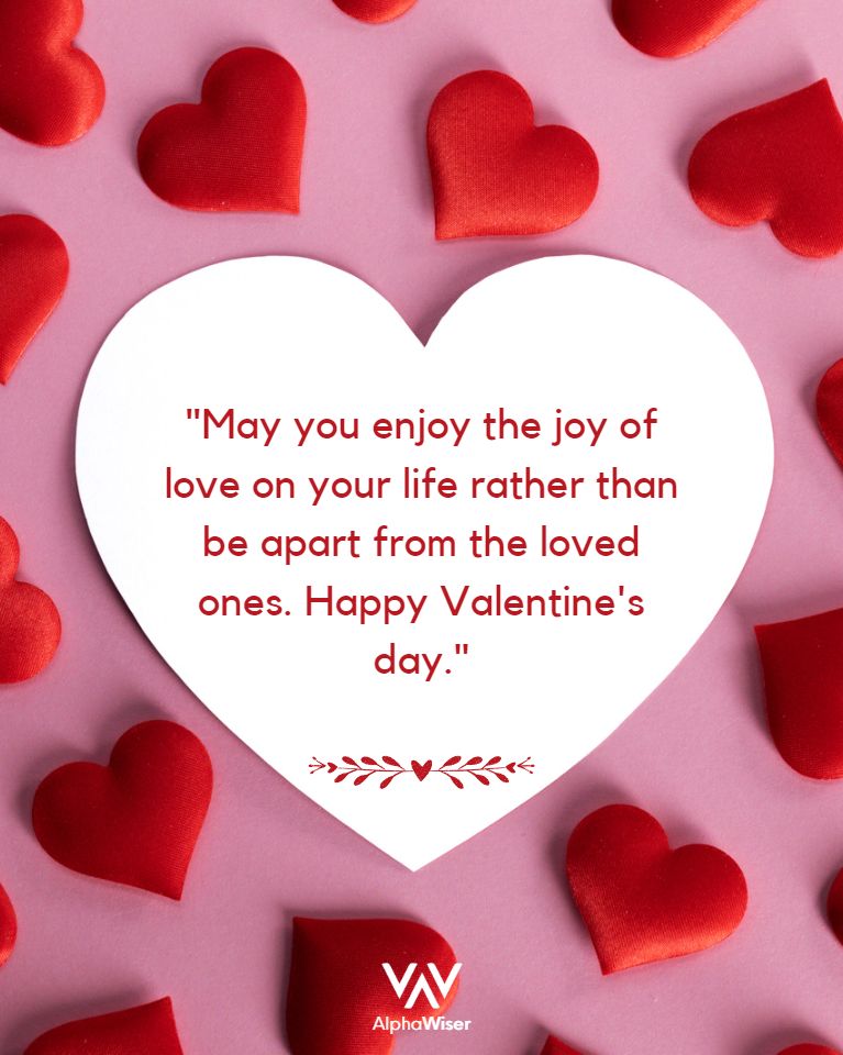 May you enjoy the joy of love on your life rather than be apart from the loved ones. Happy Valentine’s day.