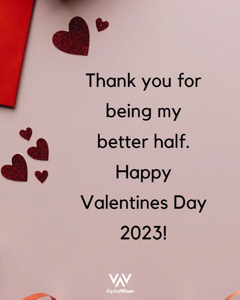 Thank you for being my better half. Happy Valentines Day 2023!