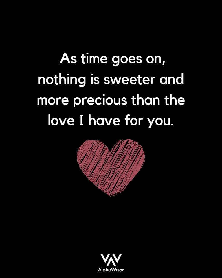 As time goes on, nothing is sweeter and more precious than the love I have for you.