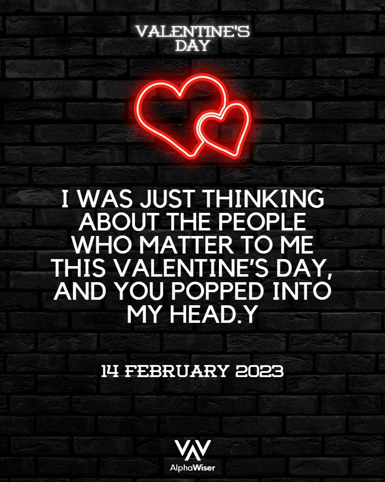 I WAS JUST THINKING ABOUT THE PEOPLE WHO MATTER TO ME THIS VALENTINE'S DAY, AND YOU POPPED INTO MY HEAD.