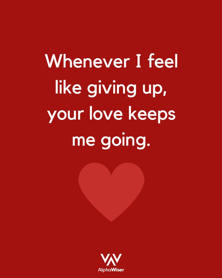 Whenever I feel like giving up, your love keeps me going.
