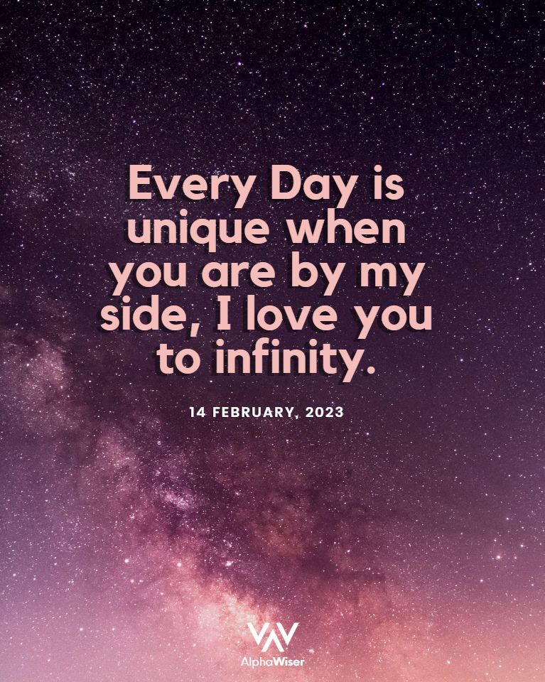 Every Day is unique when you are by my side, I love you to infinity