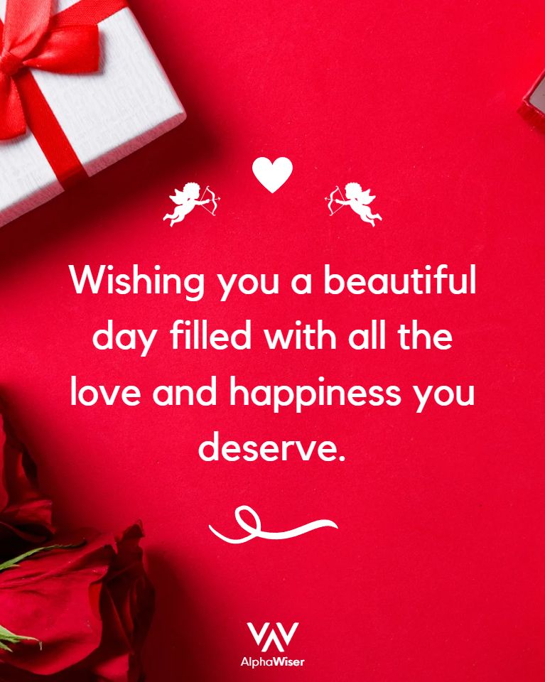 Wishing you a beautiful day filled with all the love and happiness you deserve.
